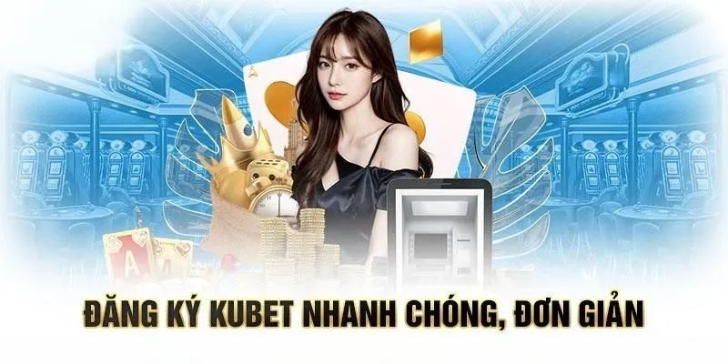 Mở tài khoản Kubet nhận ngay ưu đãi ngập tràn