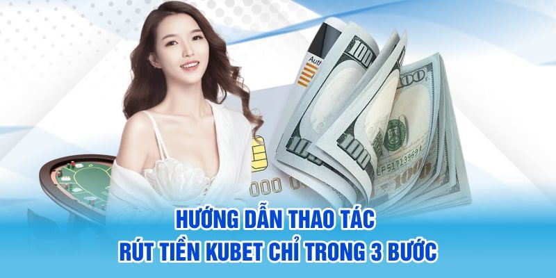 Hướng dẫn 3 bước rút tiền KUBET chuẩn