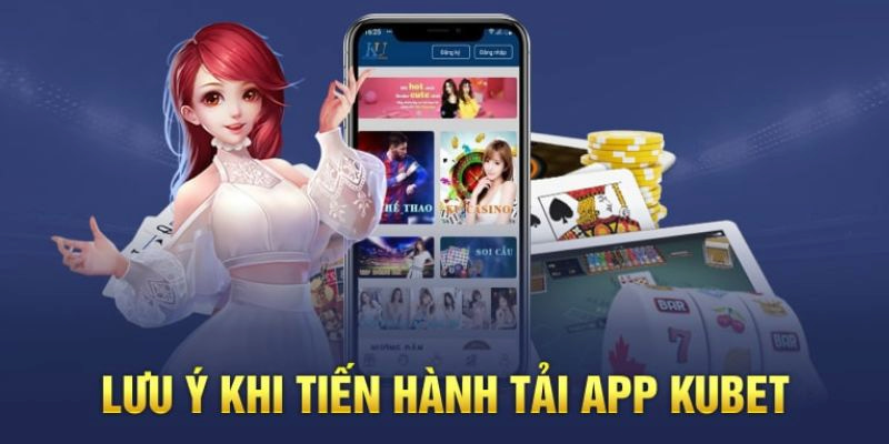 Những lưu ý cực kỳ quan trọng khi tải app KUBET