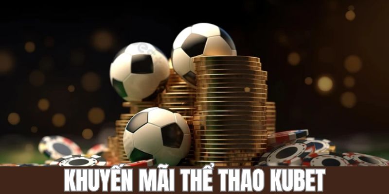 Điểm qua khuyến mãi hấp dẫn tại sảnh thể thao KUBET